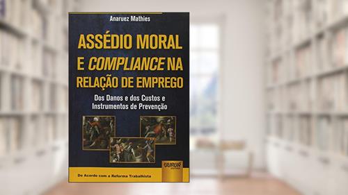 Capa de Assédio Moral e Compliance na Relação de Emprego: Dos Danos e dos Custos e Instrumentos de Prevenção - De Acordo com a Reforma Trabalhista, do autor Anaruez Mathies