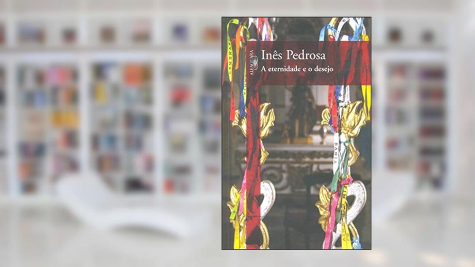 A Eternidade Eo Desejo, do autor Inês Pedrosa
