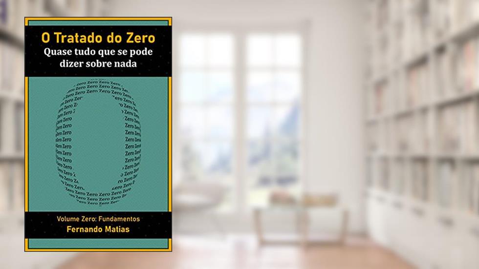 O Tratado do Zero: quase tudo que se pode dizer sobre nada: Volume Zero: Fundamentos, do autor Fernando Matias