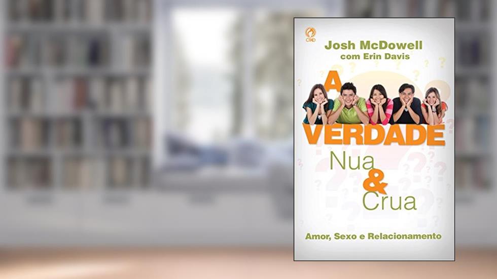 A Verdade Nua e Crua: Amor, Sexo e Relacionamento, do autor Josh McDowell