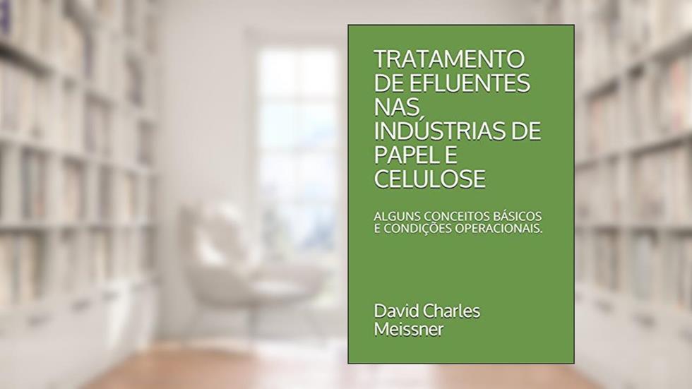 Tratamento de Efluentes NAS Indústrias de Papel E Celulose: Alguns Conceitos Básicos E Condições Operacionais., do autor David Charles Meissner
