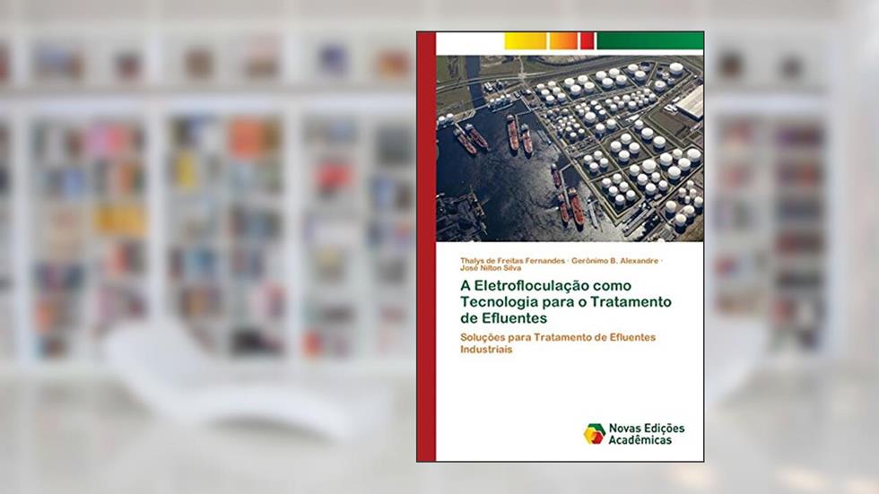 A Eletrofloculação como Tecnologia para o Tratamento de Efluentes: Soluções para Tratamento de Efluentes Industriais, do autor Thalys de Freitas Fernandes; Gerônimo B. Alexandre; José Nilton Silva