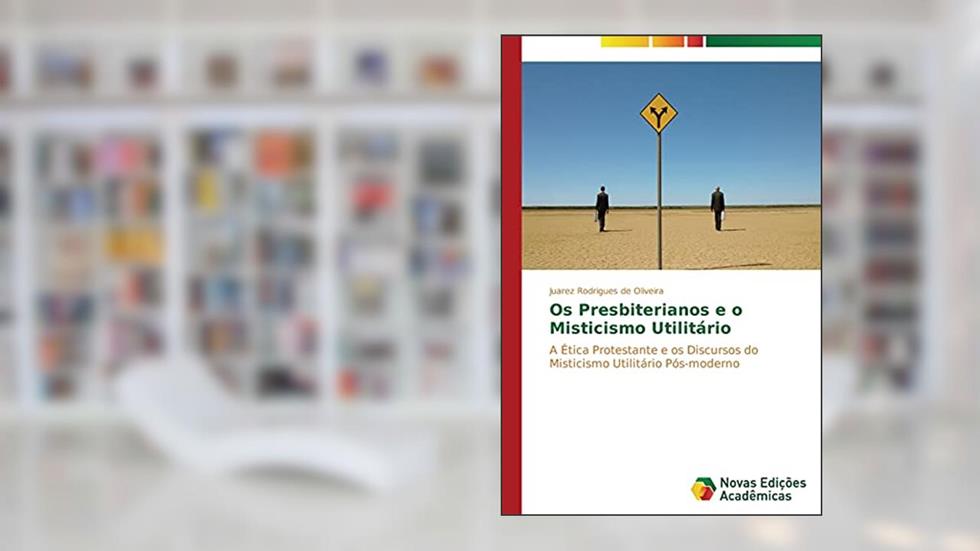 Os Presbiterianos e o Misticismo Utilitário: A Ética Protestante e os Discursos do Misticismo Utilitário Pós-moderno, do autor Oliveira Juarez Rodrigues de