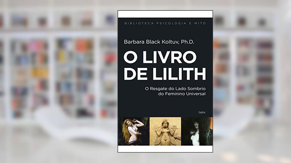 O Livro de Lilith: o Resgate do Lado Sombrio do Feminino Universal, do autor Barbara Black Koltuv