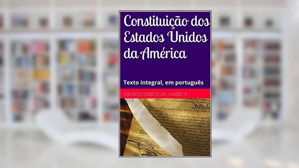 Constituição dos Estados Unidos da América: Texto integral, em português, do autor Estados Unidos da América