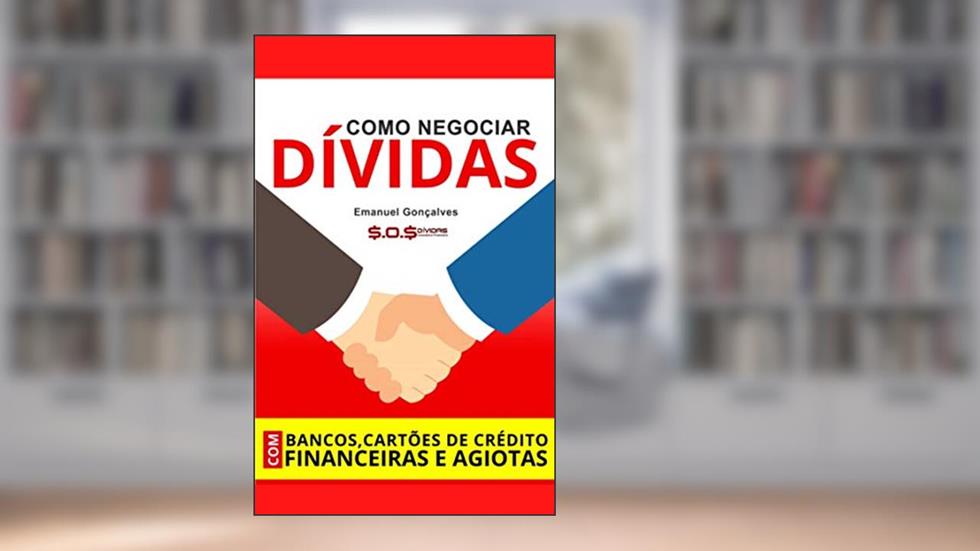 Como Negociar Dívidas Com Bancos, Cartões De Crédito, Financeiras e AGIOTAS!: Emanuel Gonçalves - SOS DÍVIDAS, do autor Emanuel Gonçalves