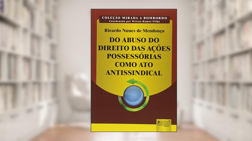 Do Abuso do Direito das Ações Possessórias como Ato Antissindical - Coleção Mirada a Bombordo - Coordenada por Wilson Ramos Filho, do autor Ricardo Nunes Mendonça