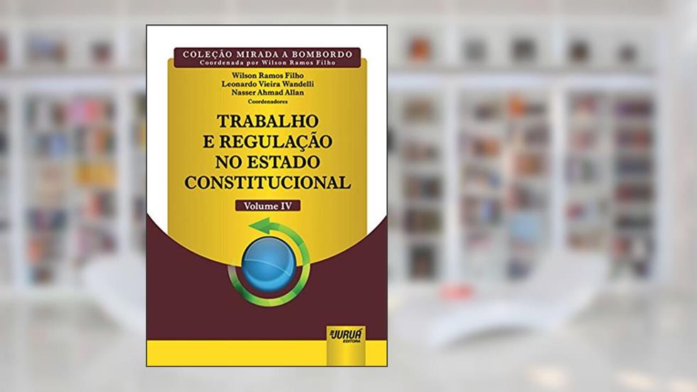 Trabalho e Regulação no Estado Constitucional - Volume IV - Coleção Mirada a Bombordo - Coordenada por Wilson Ramos Filho, do autor Wilson Ramos Filho