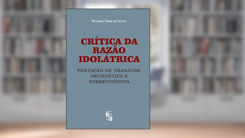 Crítica da razão idolátrica: tentação de Thanatos, necroética e sobrevivência, do autor Ricardo Timm de Souza