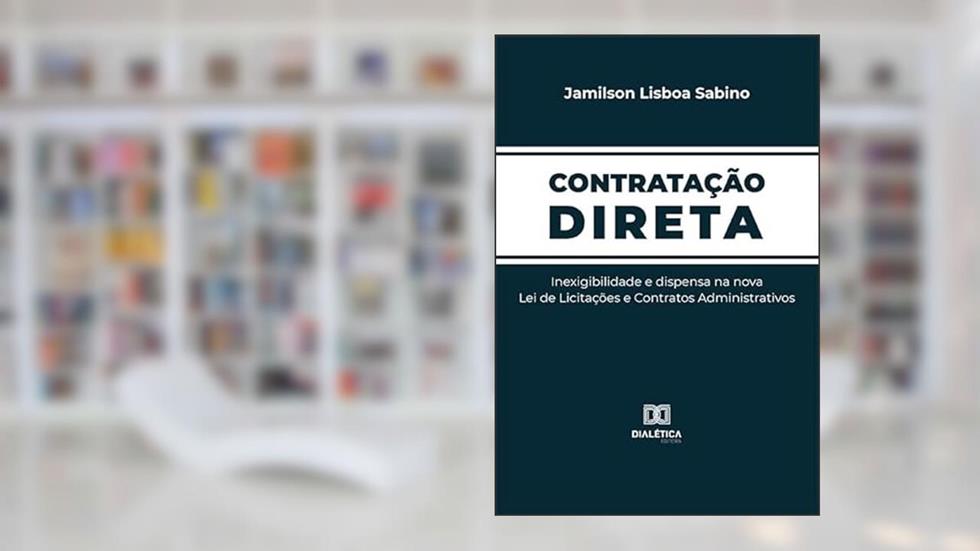 Contratação direta: inexigibilidade e dispensa na nova Lei de Licitações e Contratos Administrativos, do autor Jamilson Lisboa Sabino