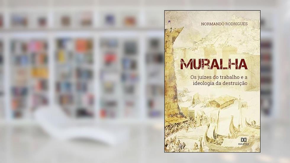 Muralha: os juízes do trabalho e a ideologia da destruição, do autor Normando Rodrigues