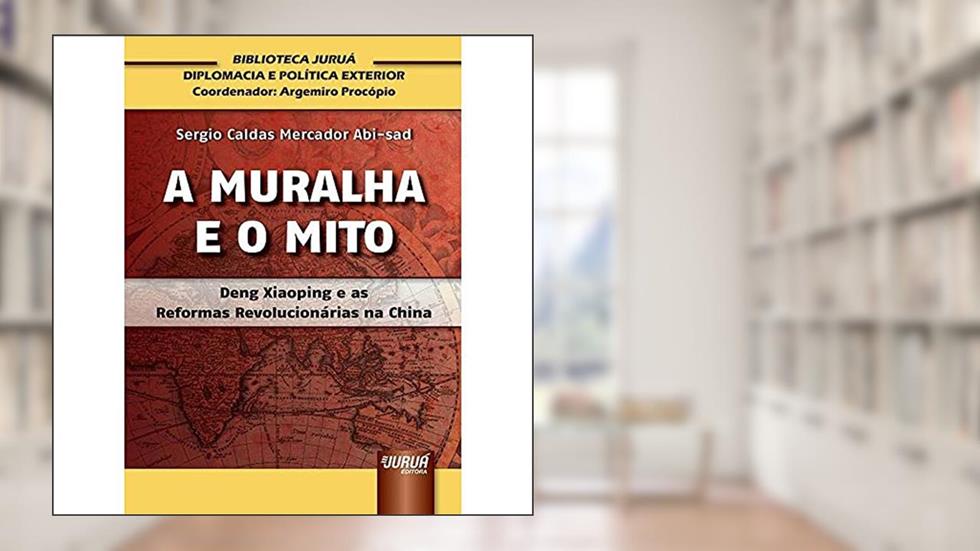 Muralha e o Mito, A - Deng Xiaoping e as Reformas Revolucionárias na China - Biblioteca Juruá de Diplomacia e Política Exterior - Coordenador: Argemiro Procópio, do autor Sergio Caldas Mercador Abi-sad