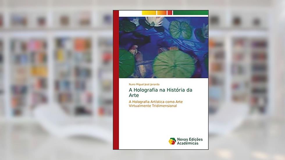 A Holografia na História da Arte: A Holografia Artística como Arte Virtualmente Tridimensional, do autor Nuno Miguel José Janardo