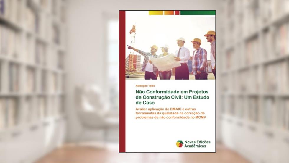 Não Conformidade em Projetos de Construção Civil: Um Estudo de Caso: Avaliar aplicação do DMAIC e outras ferramentas da qualidade na correção de problemas de não conformidade no MCMV, do autor Alderglan Teles