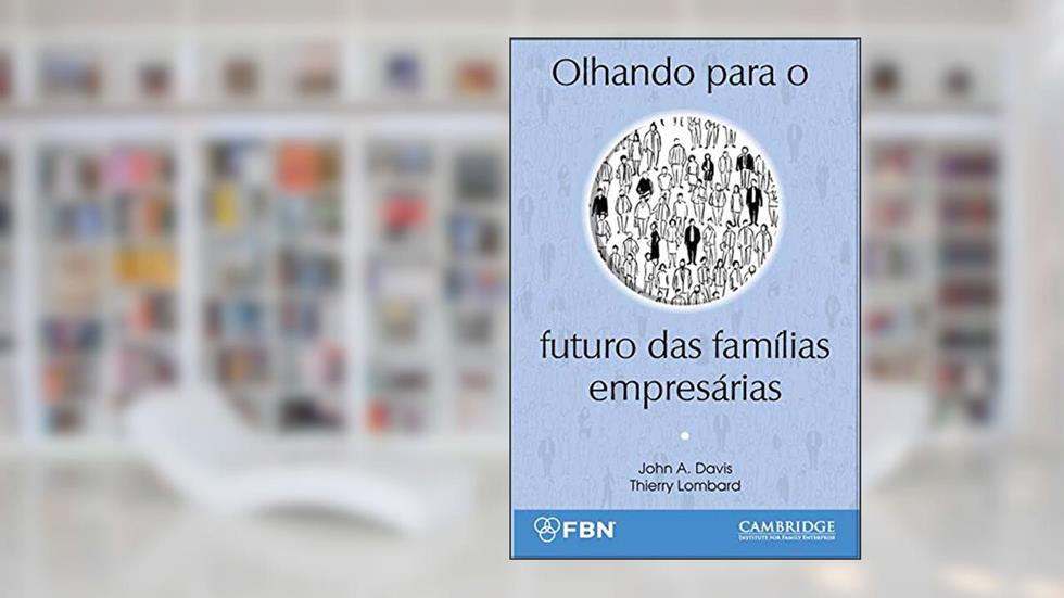 Olhando para o futuro das famílias empresárias, do autor John A. Davis; Thierry Lombard