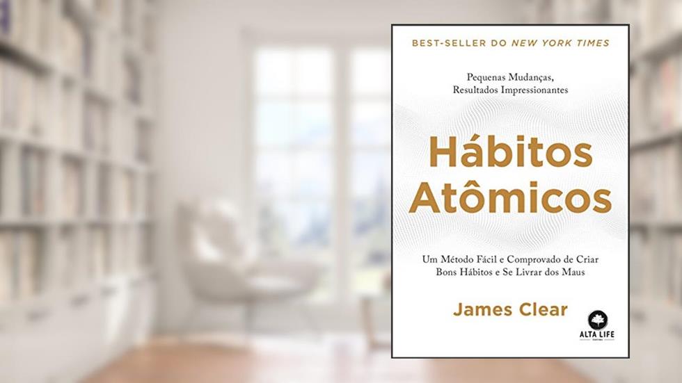 Hábitos atômicos: Um método fácil e comprovado de criar bons hábitos e se livrar dos maus., do autor James Clear