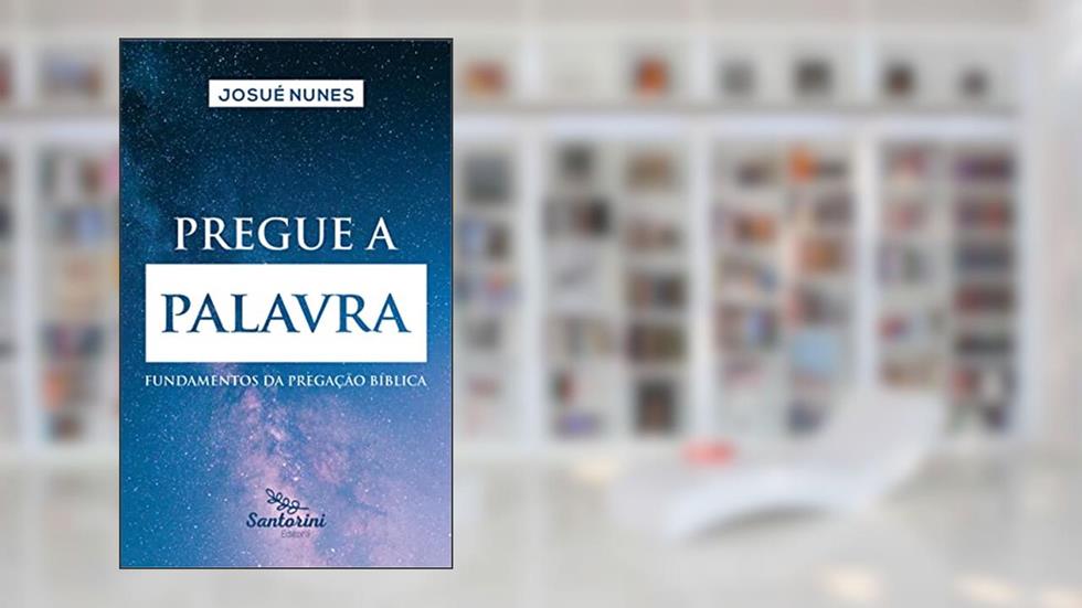 Pregue a palavra: fundamentos da pregação bíblica, do autor Josué Nunes