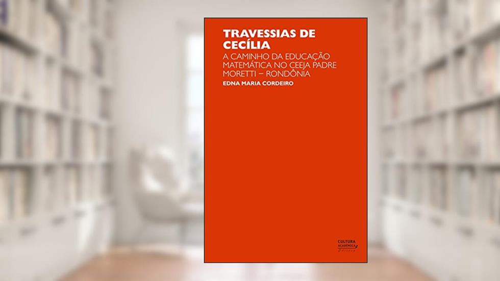 Travessias de Cecília: a caminho da educação matemática no Ceeja Padre Moretti (Rondônia), do autor Edna Maria Cordeiro
