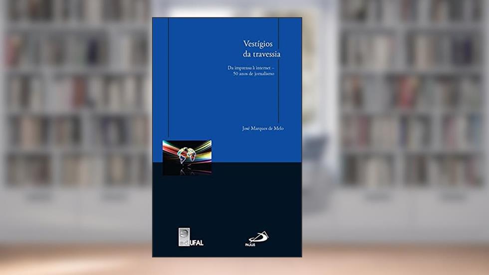 Vestígios da Travessia: da Imprensa à Internet - 50 Anos de Jornalismo, do autor José Marques de Melo