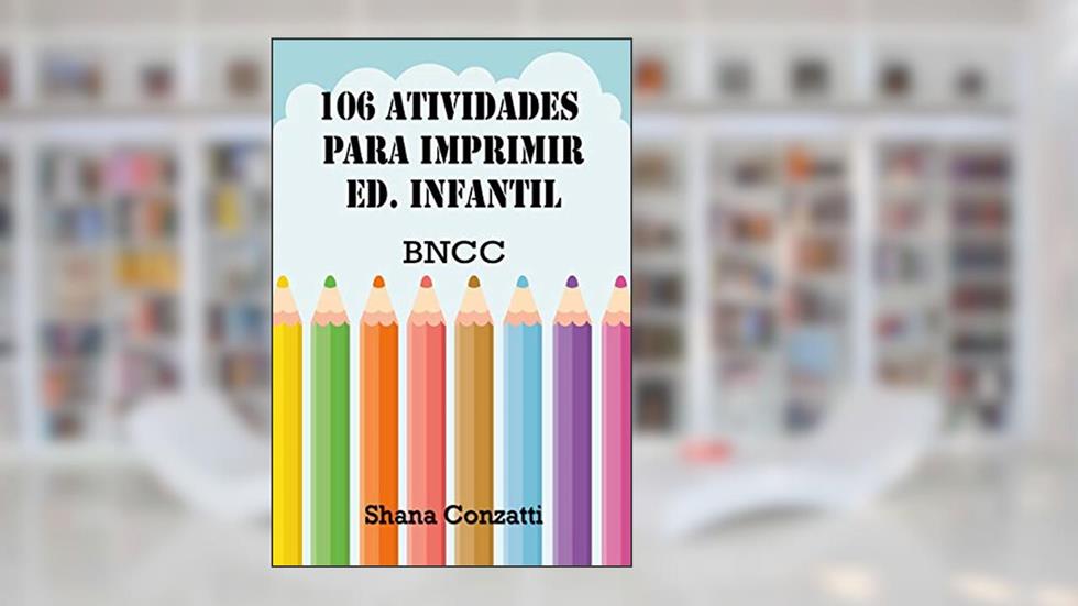 106 Atividades para imprimir: Ed. Infantil (3 aos 6 anos), do autor Shana Conzatti