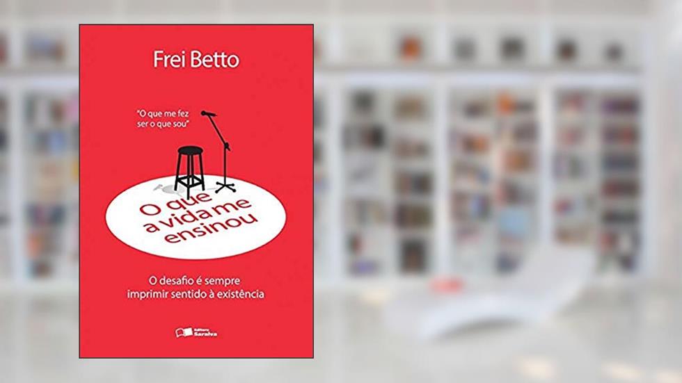 O que a vida me ensinou: Frei Betto: O desafio é sempre imprimir sentido à existência, do autor Frei Betto