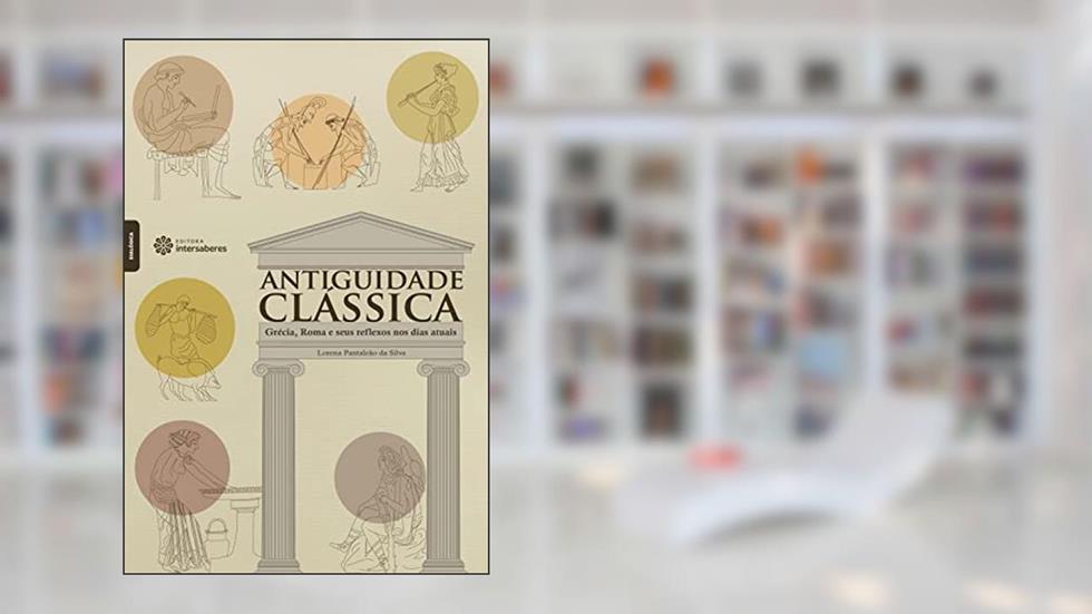 Antiguidade Clássica:: Grécia, Roma e seus reflexos nos dias atuais, do autor Lorena Pantaleão Da Silva