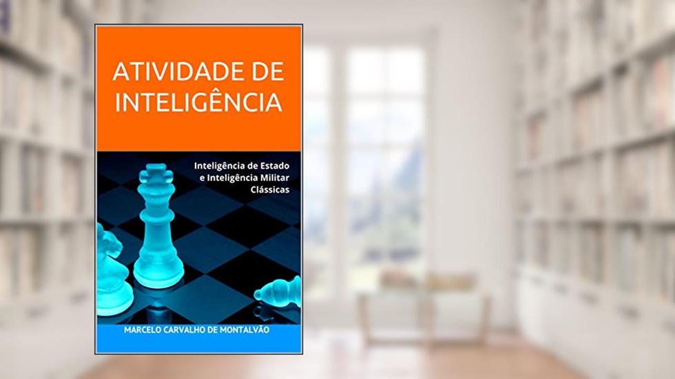 ATIVIDADE DE INTELIGÊNCIA: Inteligência de Estado e Inteligência Militar Clássicas (Inteligência & Indústria - Espionagem e Contraespionagem Corporativa Livro 1), do autor Marcelo Carvalho de Montalvão