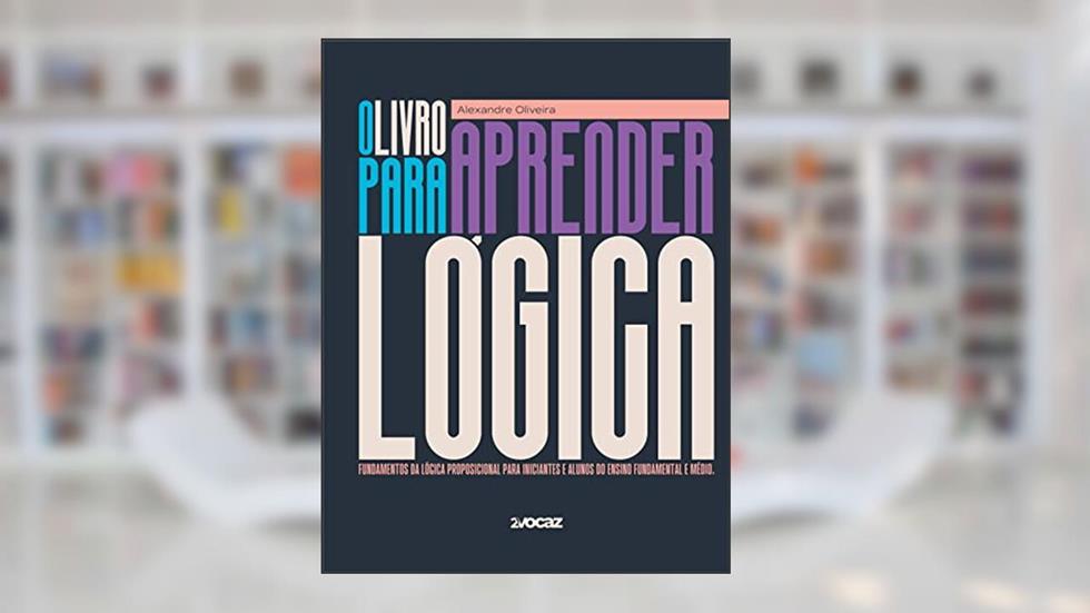 O livro para aprender lógica: Fundamentos da lógica proposicional para iniciantes e alunos do ensino fundamental e médio., do autor Alexandre Oliveira; Camile C. Gurski