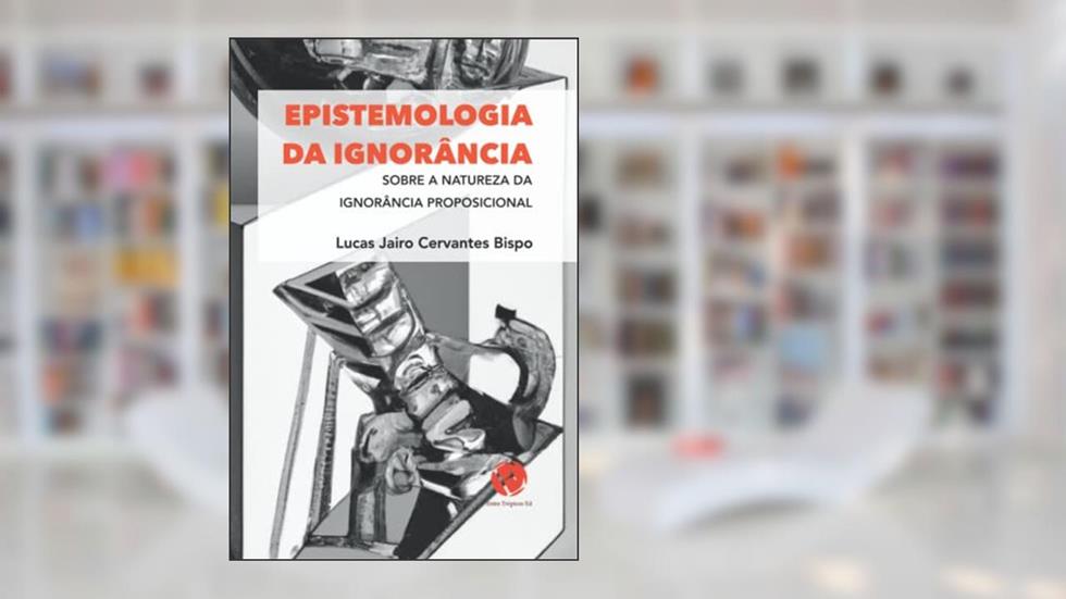 EPISTEMOLOGIA DA IGNORÂNCIA: SOBRE A NATUREZA DA IGNORÂNCIA PROPOSICIONAL (Portuguese Edition), do autor Lucas Jairo Cervantes Bispo