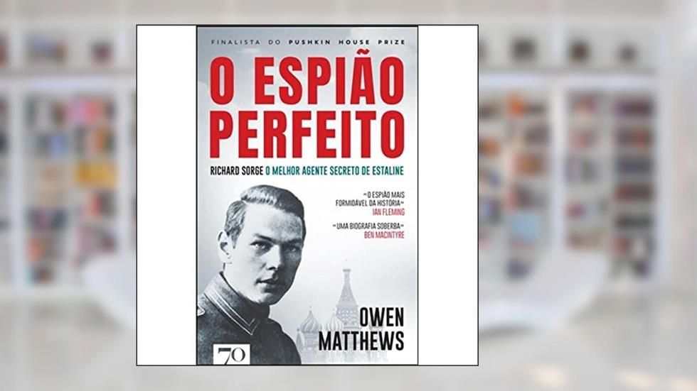 O Espião Perfeito: Richard Sorge, o Principal Agente de Estaline, do autor Owen Matthews