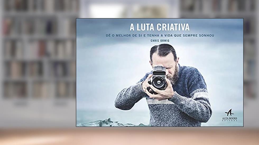 A Luta Criativa: dê o Melhor de si e Tenha a Vida que Sempre Sonhou, do autor Chris Orwig