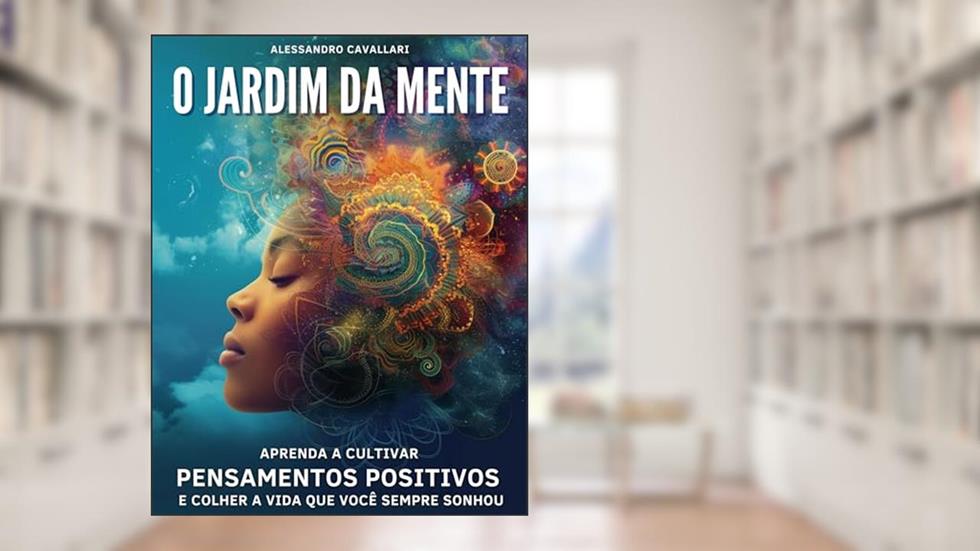 O Jardim da Mente: Aprenda a cultivar pensamentos positivos e colher a vida que você sempre sonhou, do autor Alessandro Cavallari