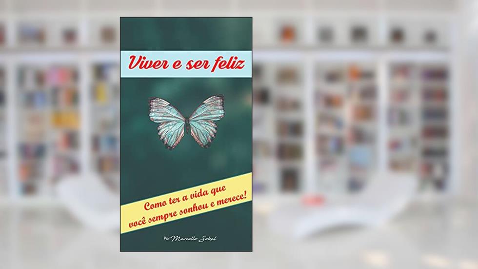 Viver e ser Feliz: Como ter a vida que você sempre sonhou e merece., do autor Marcello Sokal