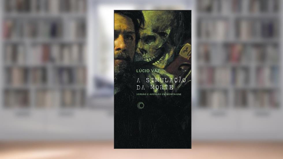 A simulação da morte: Versão e aversão em Montaigne: 293, do autor Lucio Vaz