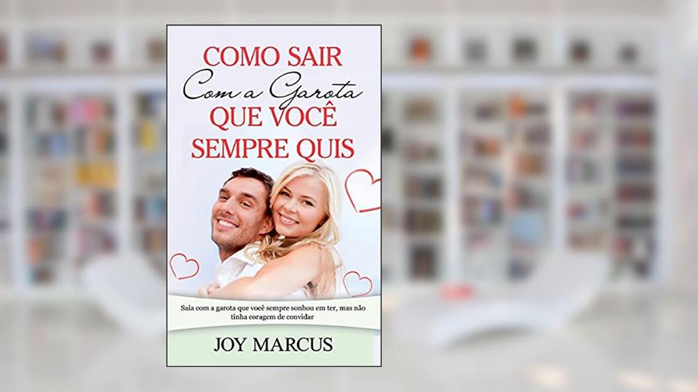 Como Sair Com a Garota que Você Sempre Quis: Saia com a garota que você sempre sonhou em ter, mas não tinha coragem de convidar, do autor Joy Marcus