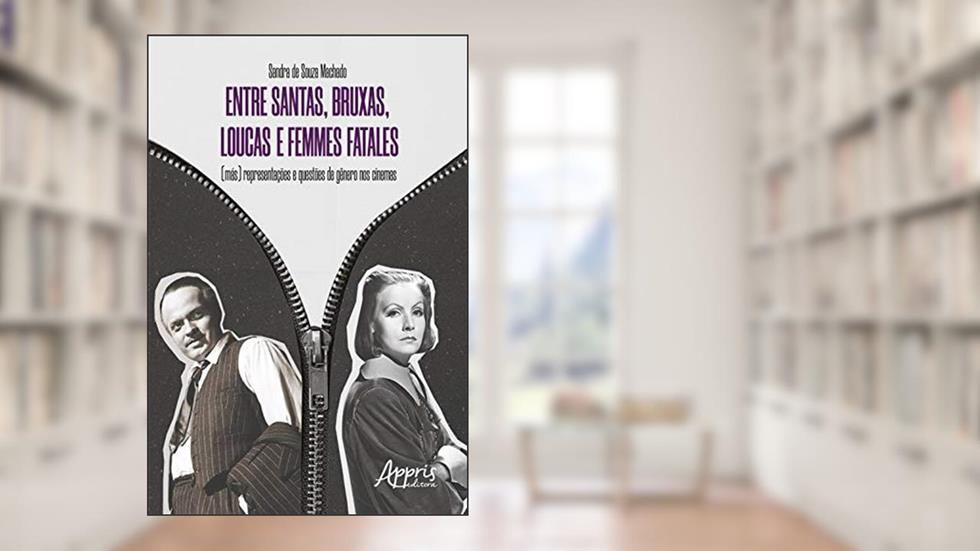 Entre Santas, Bruxas, Loucas e Femmes Fatales - (Más): Representações e Questões de Gênero nos Cinemas, do autor Sandra de Souza Machado