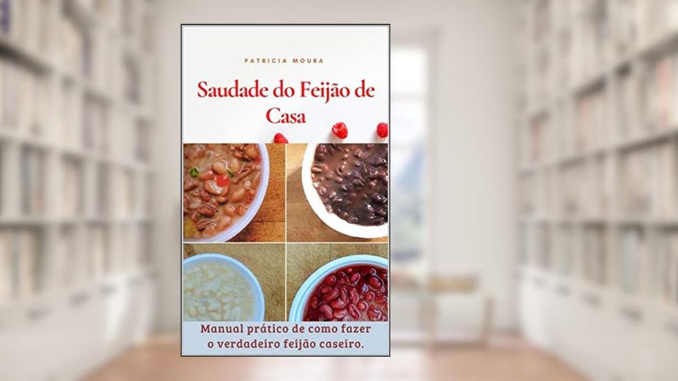 Saudade do Feijão de Casa: Manual Prático de Como Fazer o Verdadeiro Feijão Caseiro., do autor Patricia Juliana  Silva de Moura; Patricia Juliana Silva de Moura