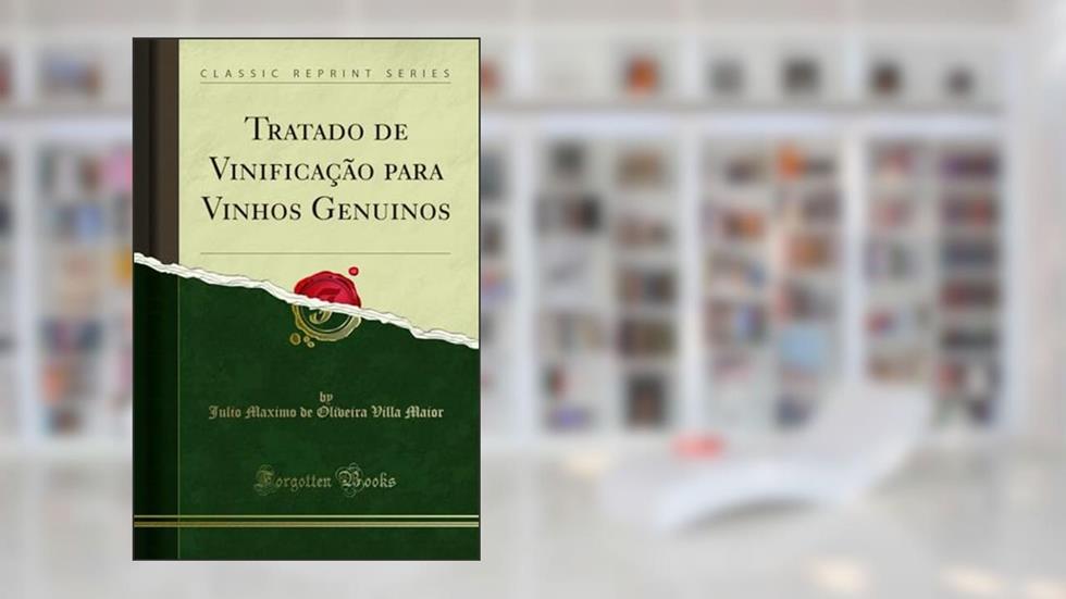 Tratado de Vinificação para Vinhos Genuinos (Classic Reprint), do autor Julio Maximo de Oliveira Villa Maior