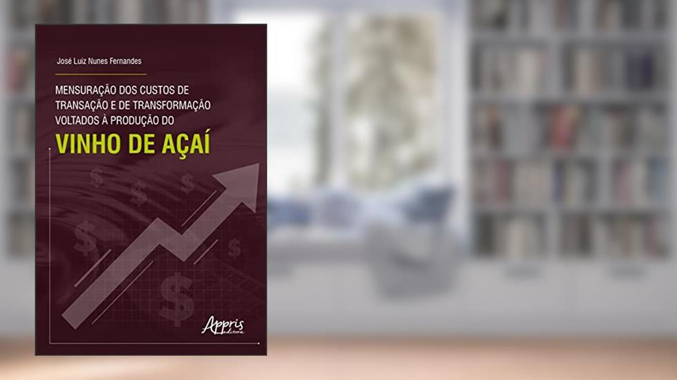 Mensuração dos Custos de Transação e de Transformação Voltados à Produção do Vinho de Açaí, do autor José Luiz Nunes Fernandes
