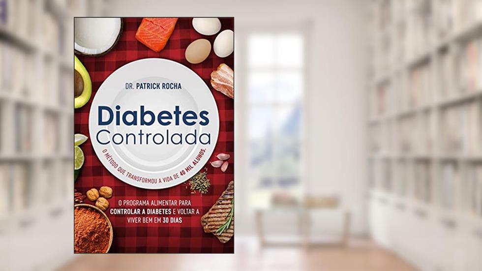 Diabetes controlada: O programa alimentar para controlar a diabetes e voltar a viver bem em 30 dias, do autor Dr. Patrick Rocha