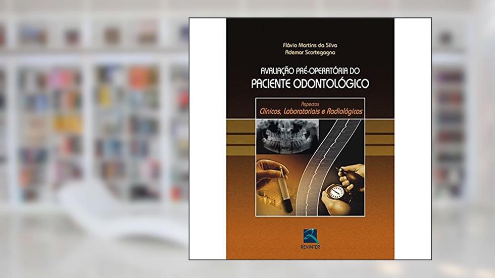 Avaliação Pré-Operatória do Paciente Odontológico: Aspectos Clínicos, Laboratoriais e Radiológicos, do autor Flávio Martins