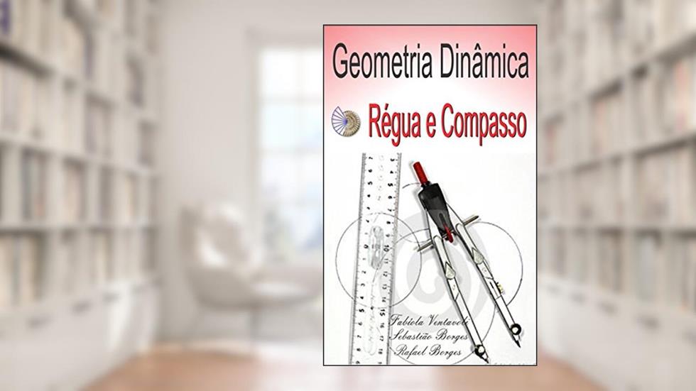 GEOMETRIA DINÂMICA: SOFTWARE RÉGUA E COMPASSO, do autor Fabíola Ventavoli; Sebastião Borges; Rafael Borges