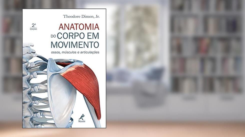 Anatomia do corpo em movimento: Ossos, músculos e articulações, do autor Theodore Dimon Junior
