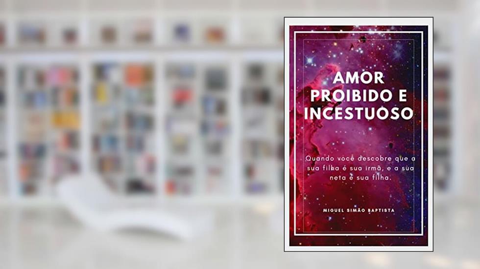 AMOR PROIBIDO E INCESTUOSO: Quando você descobre descobre que a sua filha é sua irmã. e a sua neta é tua filha, do autor Miguel Baptista