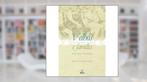 Capa de Velhos Institucionalizados e Família. Entre Abafos e Desabafos, do autor Adriana de Oliveira Alcântara