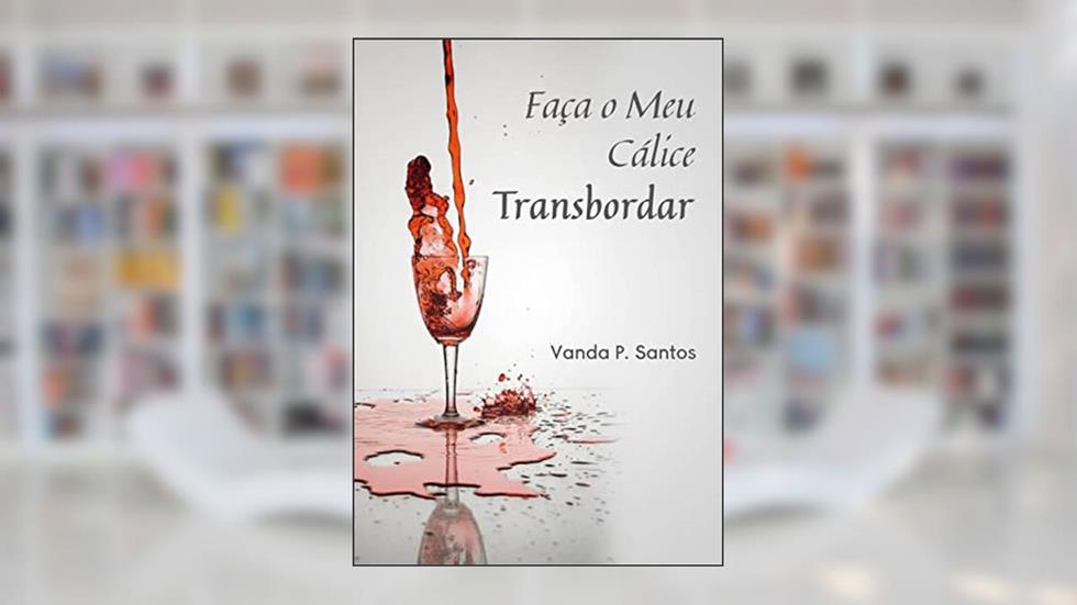 Faça o Meu Cálice Transbordar, do autor Vanda P. Santos