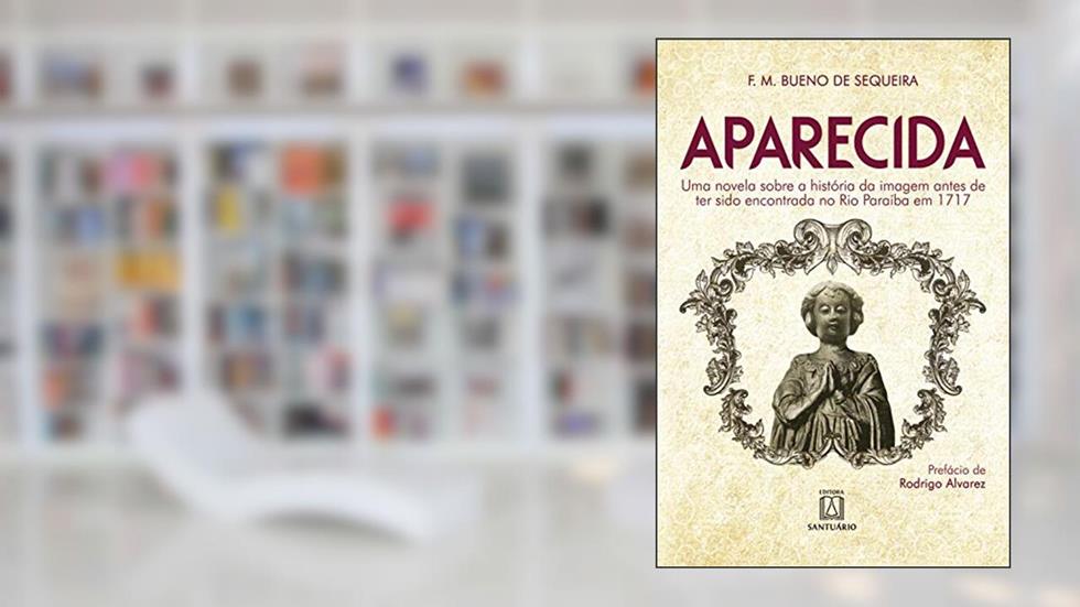 Aparecida. Uma novela sobre a história da imagem antes de ter sido encontrada no Rio Paraíba em 1717, do autor Francisco Maria Bueno de Sequeira
