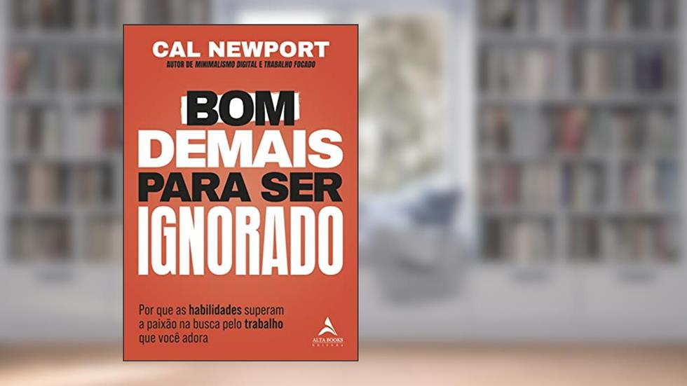 Bom demais para ser ignorado: Por que as habilidades superam a paixão na busca pelo trabalho que você adora, do autor Cal Newport