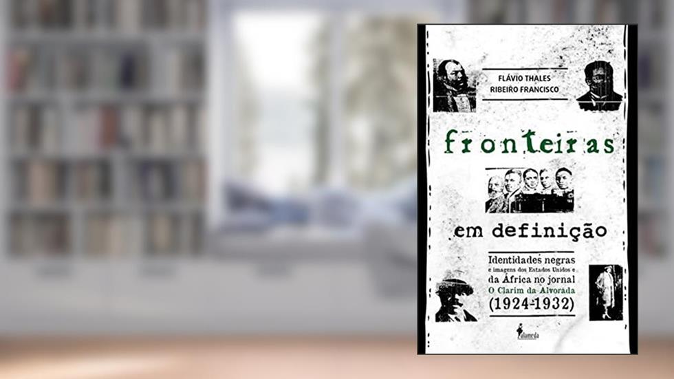 Fronteiras em definição: identidades negras e imagens dos Estados Unidos e da África no jornal O Clarim da Alvorada (1924-1932), do autor Flávio Thales Ribeiro Francisco