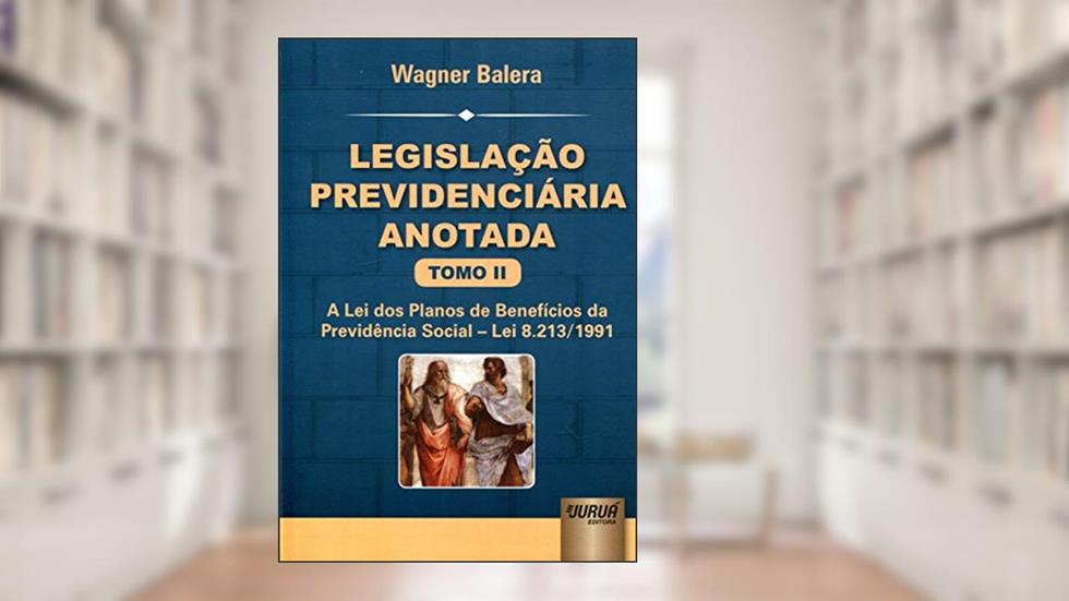 Legislação Previdenciária Anotada - Tomo II - A Lei dos Planos de Benefícios da Previdência Social - Lei 8.213/1991, do autor Wagner Balera